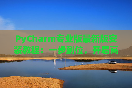 PyCharm专业版最新版安装教程：一步到位，开启高效Python开发之旅